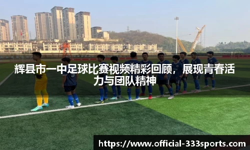 辉县市一中足球比赛视频精彩回顾，展现青春活力与团队精神