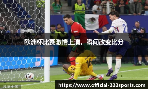 欧洲杯比赛激情上演，瞬间改变比分
