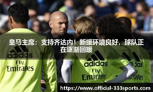 皇马主席：支持齐达内！新援环境良好，球队正在逐渐回暖