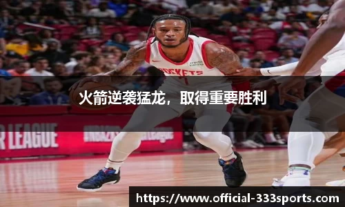 火箭逆袭猛龙，取得重要胜利