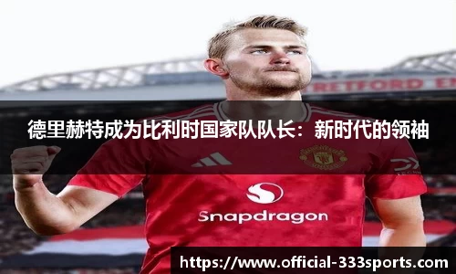 德里赫特成为比利时国家队队长：新时代的领袖
