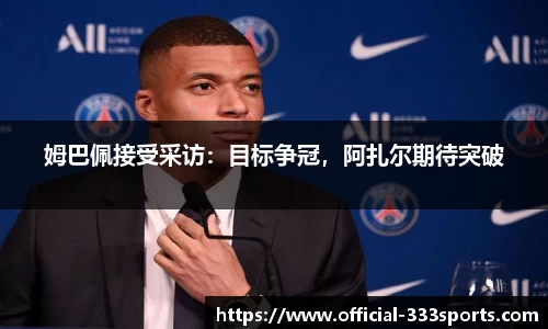 姆巴佩接受采访：目标争冠，阿扎尔期待突破