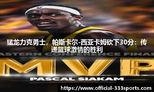 猛龙力克勇士，帕斯卡尔-西亚卡姆砍下30分：传递篮球激情的胜利