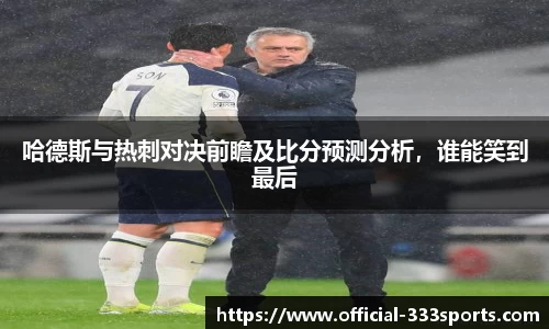 哈德斯与热刺对决前瞻及比分预测分析，谁能笑到最后