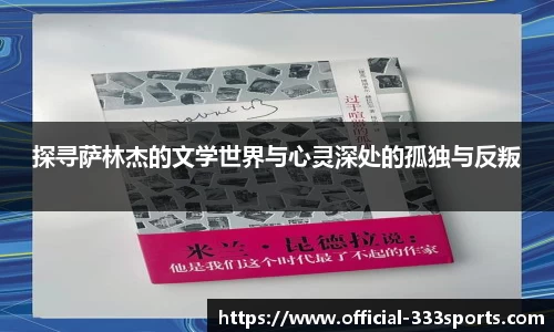 探寻萨林杰的文学世界与心灵深处的孤独与反叛