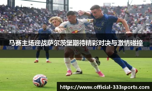 马赛主场迎战萨尔茨堡期待精彩对决与激情碰撞