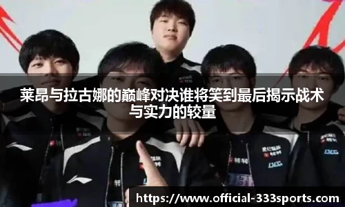 莱昂与拉古娜的巅峰对决谁将笑到最后揭示战术与实力的较量