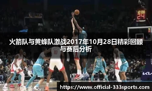 火箭队与黄蜂队激战2017年10月28日精彩回顾与赛后分析