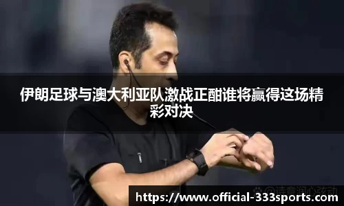 伊朗足球与澳大利亚队激战正酣谁将赢得这场精彩对决