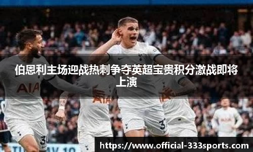 伯恩利主场迎战热刺争夺英超宝贵积分激战即将上演