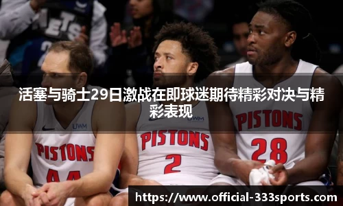 活塞与骑士29日激战在即球迷期待精彩对决与精彩表现