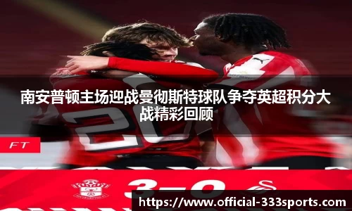南安普顿主场迎战曼彻斯特球队争夺英超积分大战精彩回顾