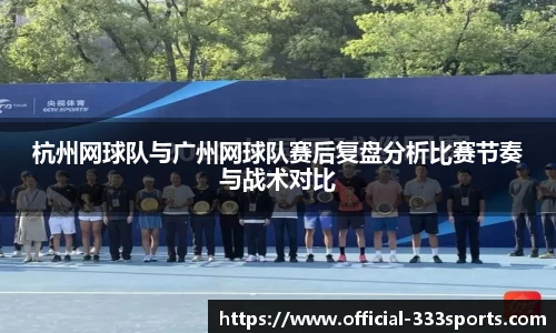 杭州网球队与广州网球队赛后复盘分析比赛节奏与战术对比
