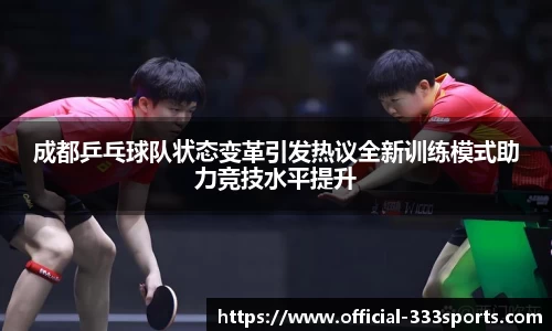 成都乒乓球队状态变革引发热议全新训练模式助力竞技水平提升